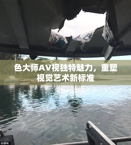 色大师AV视独特魅力，重塑视觉艺术新标准