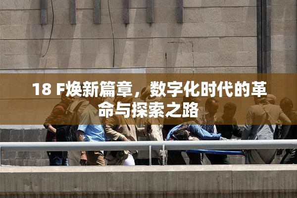 18 F焕新篇章，数字化时代的革命与探索之路