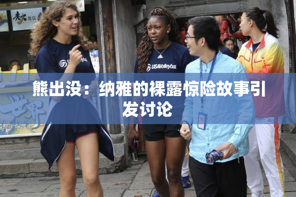 熊出没：纳雅的裸露惊险故事引发讨论