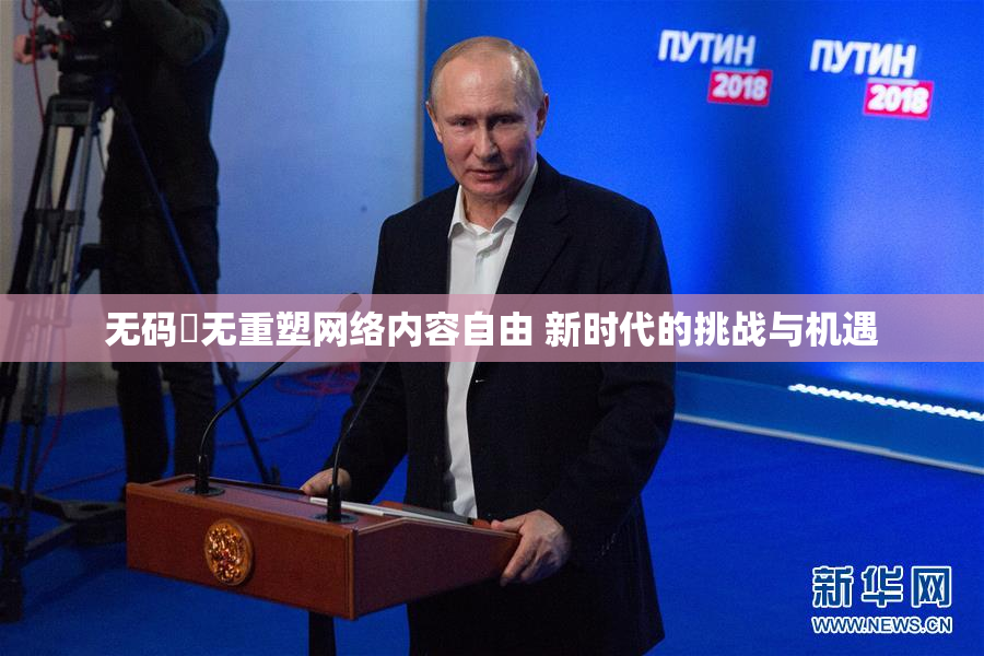 无码囯无重塑网络内容自由 新时代的挑战与机遇
