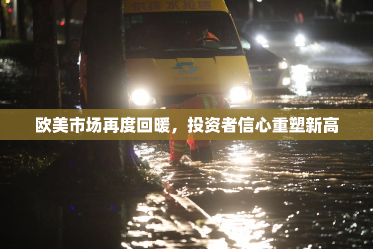 欧美市场再度回暖，投资者信心重塑新高