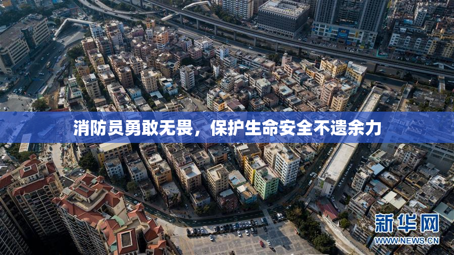 消防员勇敢无畏，保护生命安全不遗余力