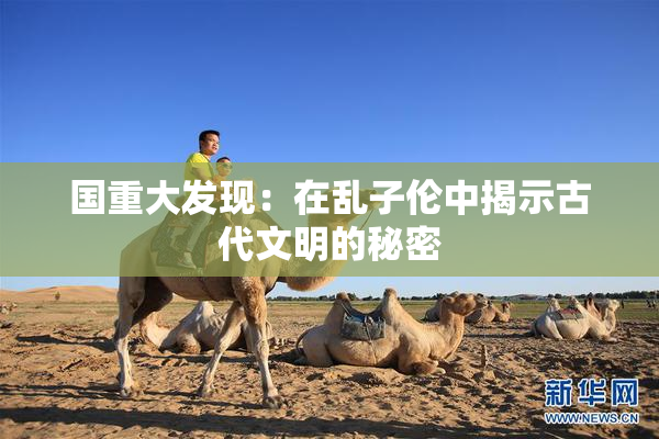 国重大发现：在乱子伦中揭示古代文明的秘密