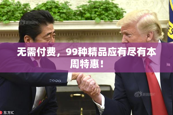 无需付费，99种精品应有尽有本周特惠！