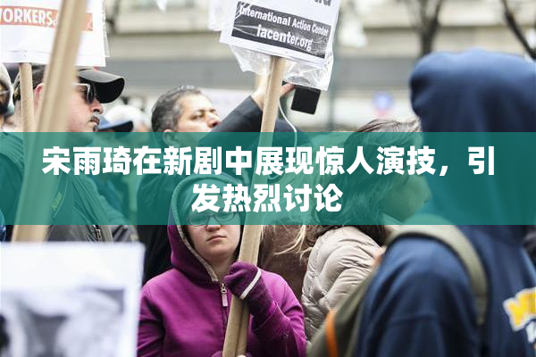 宋雨琦在新剧中展现惊人演技，引发热烈讨论