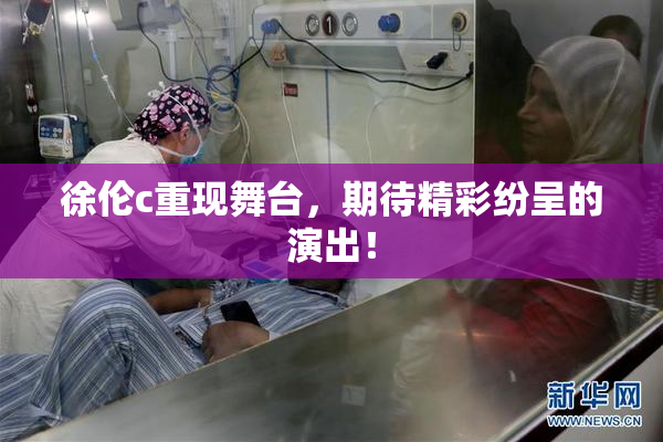 徐伦c重现舞台，期待精彩纷呈的演出！