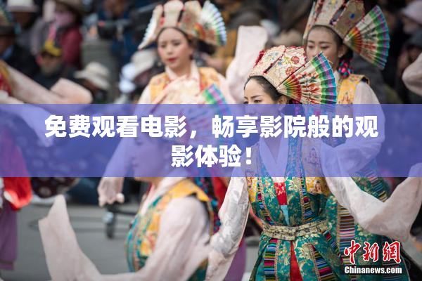免费观看电影，畅享影院般的观影体验！