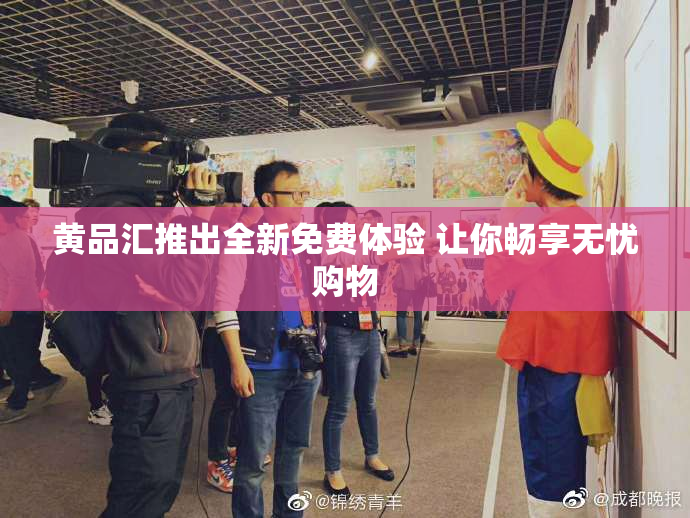 黄品汇推出全新免费体验 让你畅享无忧购物