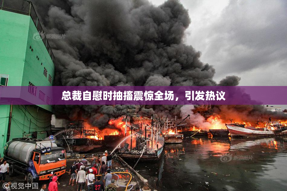 总裁自慰时抽搐震惊全场，引发热议