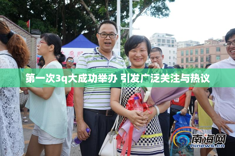 第一次3q大成功举办 引发广泛关注与热议