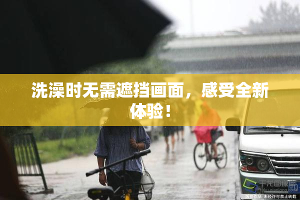洗澡时无需遮挡画面，感受全新体验！