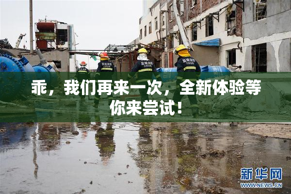 乖，我们再来一次，全新体验等你来尝试！