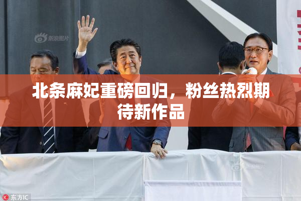 北条麻妃重磅回归，粉丝热烈期待新作品