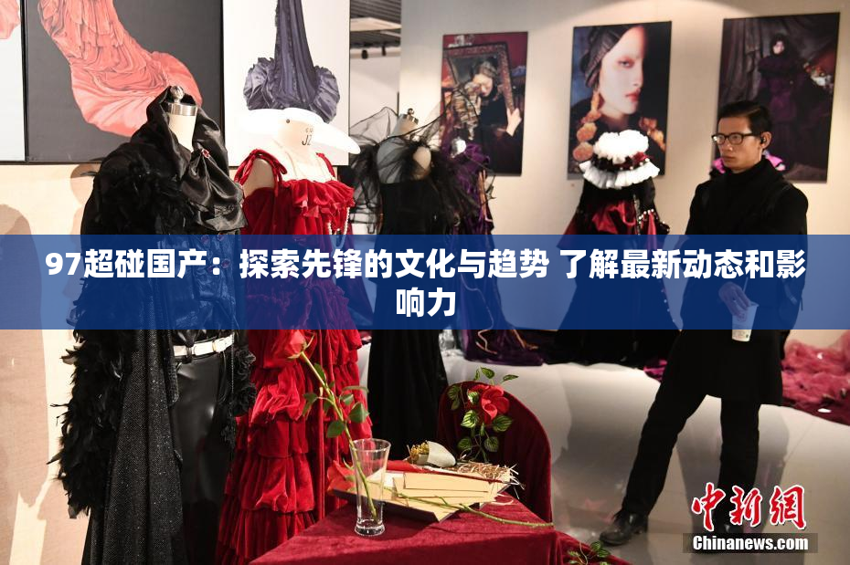 97超碰国产：探索先锋的文化与趋势 了解最新动态和影响力