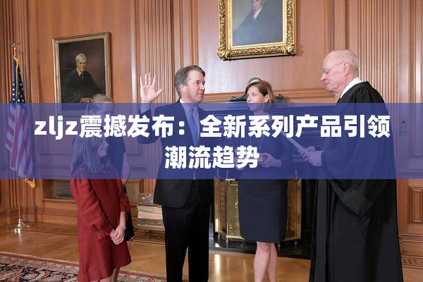 zljz震撼发布：全新系列产品引领潮流趋势