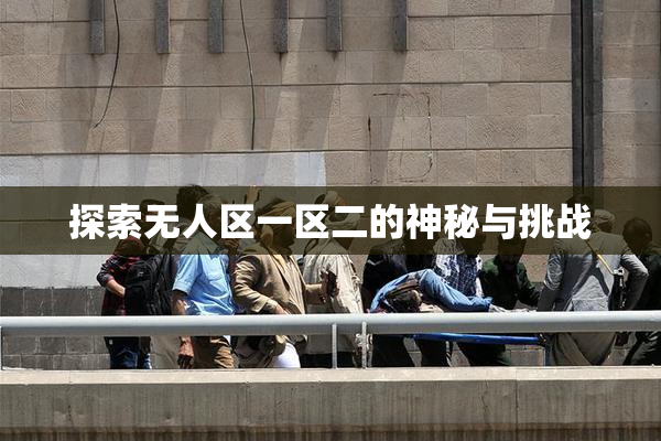 探索无人区一区二的神秘与挑战