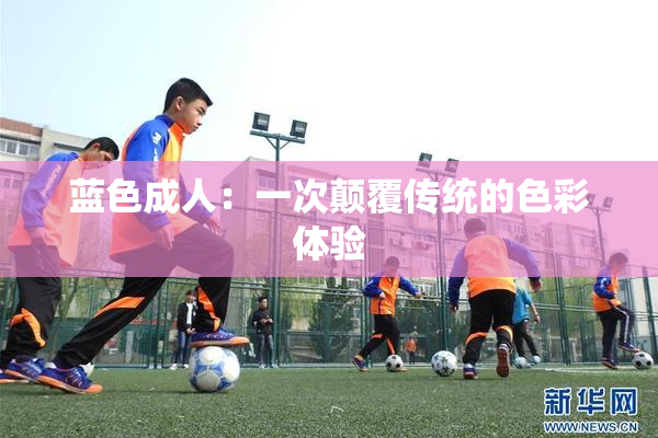 蓝色成人：一次颠覆传统的色彩体验