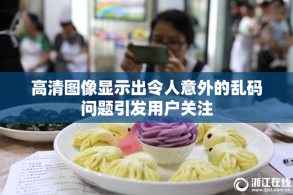 高清图像显示出令人意外的乱码问题引发用户关注