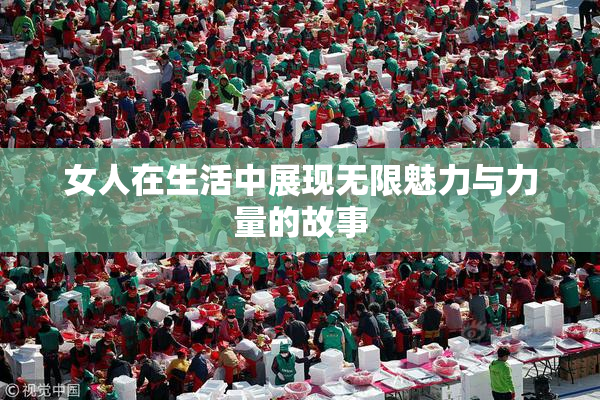 女人在生活中展现无限魅力与力量的故事