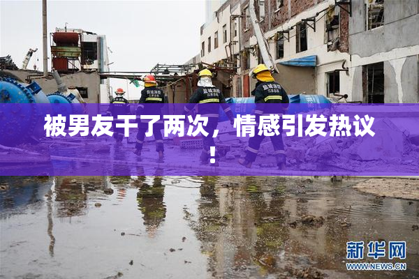 被男友干了两次，情感引发热议！