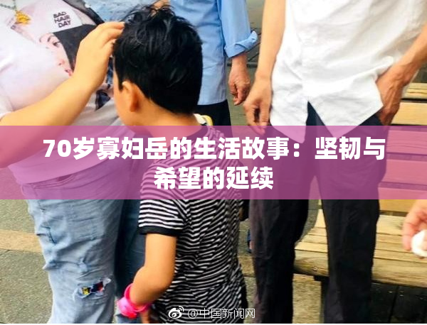 70岁寡妇岳的生活故事：坚韧与希望的延续