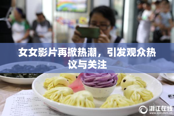 女女影片再掀热潮，引发观众热议与关注