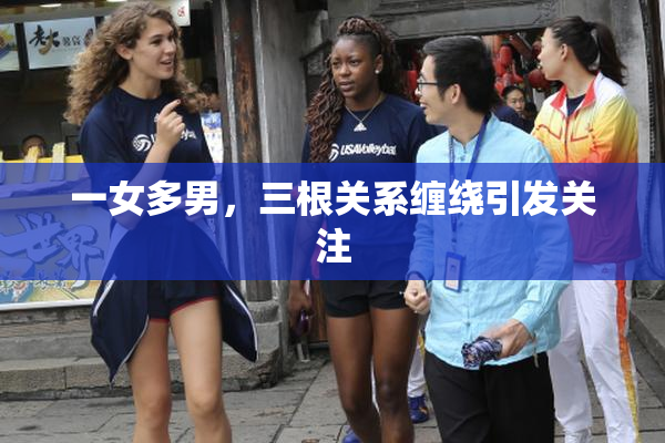 一女多男，三根关系缠绕引发关注