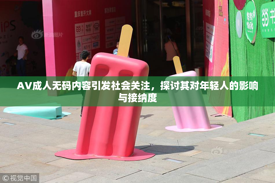 AV成人无码内容引发社会关注，探讨其对年轻人的影响与接纳度