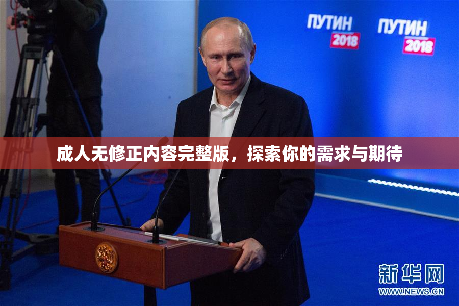 成人无修正内容完整版，探索你的需求与期待