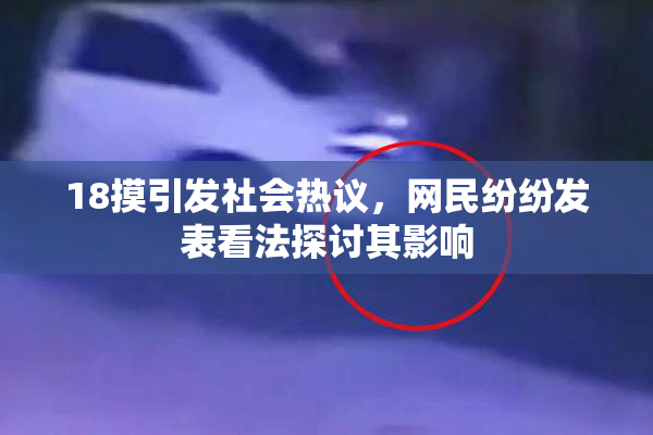 18摸引发社会热议，网民纷纷发表看法探讨其影响