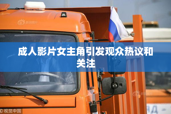 成人影片女主角引发观众热议和关注