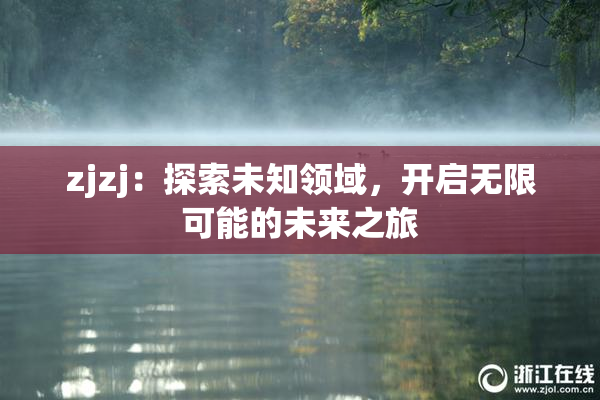 zjzj：探索未知领域，开启无限可能的未来之旅