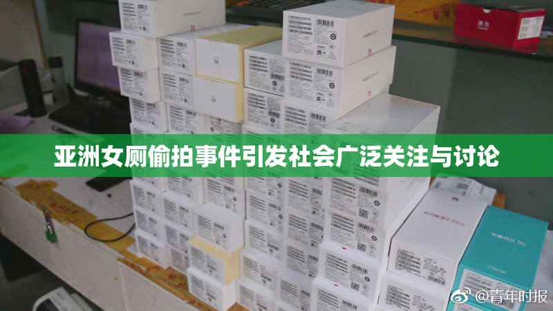 亚洲女厕偷拍事件引发社会广泛关注与讨论