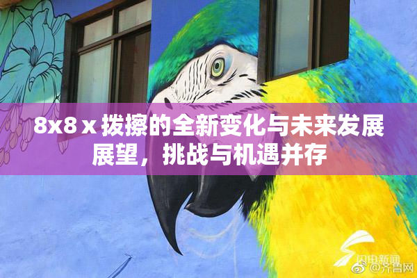 8x8ⅹ拨擦的全新变化与未来发展展望，挑战与机遇并存