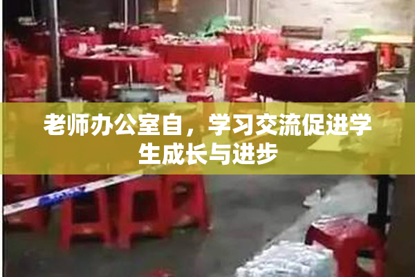 老师办公室自，学习交流促进学生成长与进步
