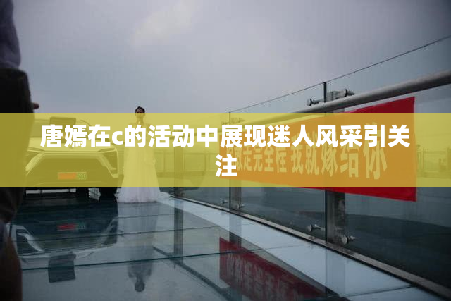 唐嫣在c的活动中展现迷人风采引关注