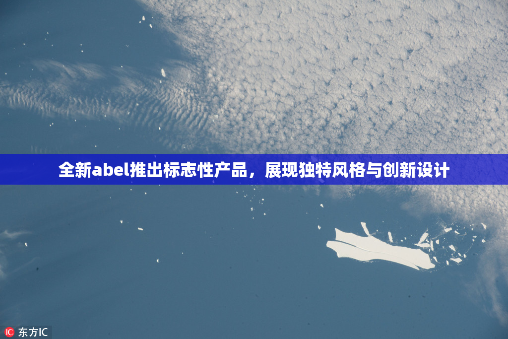 全新abel推出标志性产品，展现独特风格与创新设计