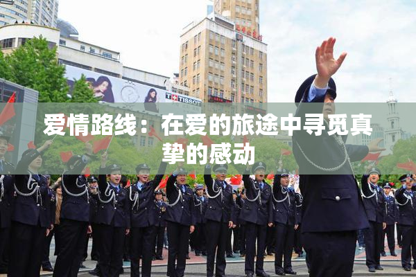 爱情路线：在爱的旅途中寻觅真挚的感动