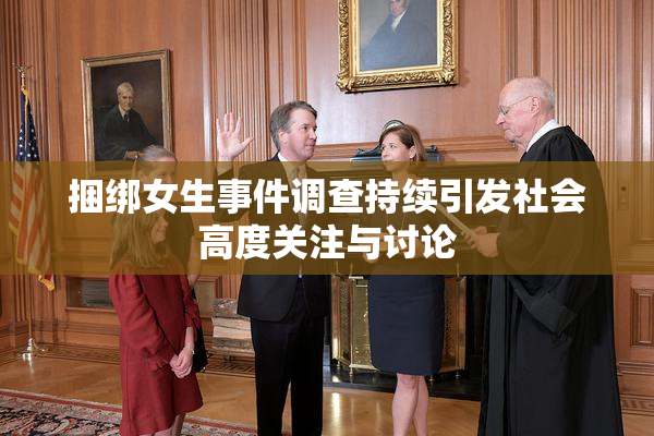 捆绑女生事件调查持续引发社会高度关注与讨论