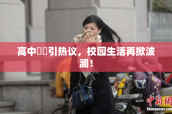 高中妺妺引热议，校园生活再掀波澜！