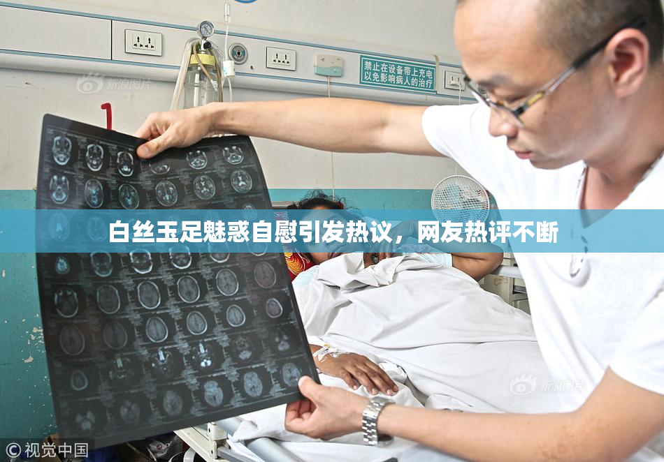白丝玉足魅惑自慰引发热议，网友热评不断