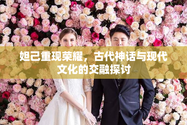 妲己重现荣耀，古代神话与现代文化的交融探讨
