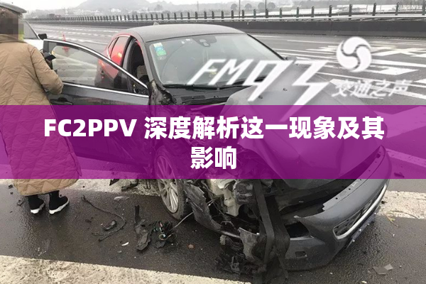FC2PPV 深度解析这一现象及其影响