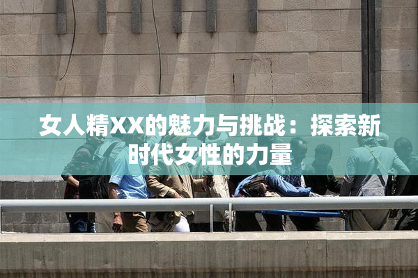 女人精XX的魅力与挑战：探索新时代女性的力量