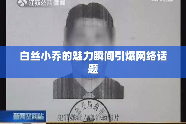 白丝小乔的魅力瞬间引爆网络话题
