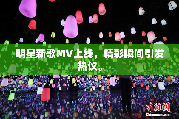 明星新歌MV上线，精彩瞬间引发热议。