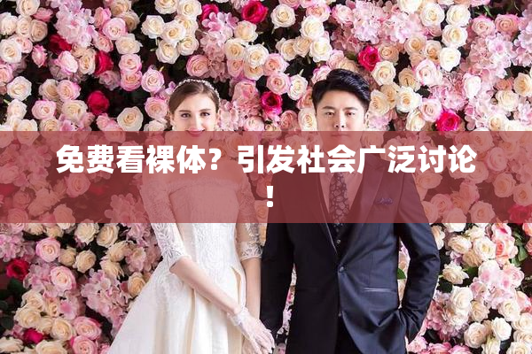 免费看裸体？引发社会广泛讨论！