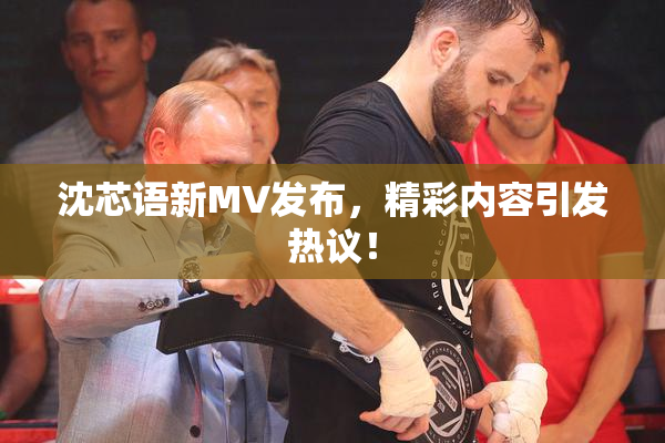 沈芯语新MV发布，精彩内容引发热议！
