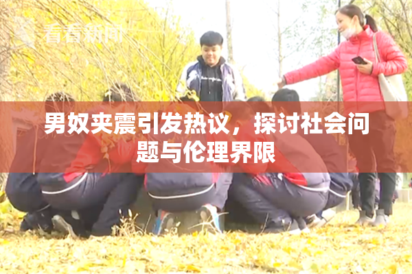 男奴夹震引发热议，探讨社会问题与伦理界限
