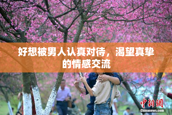 好想被男人认真对待，渴望真挚的情感交流